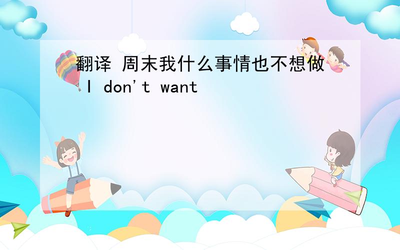 翻译 周末我什么事情也不想做 I don't want