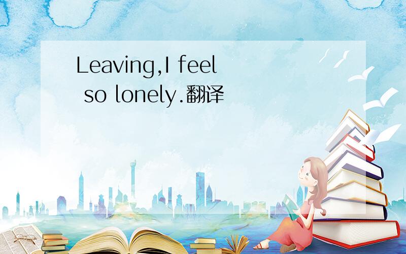 Leaving,I feel so lonely.翻译