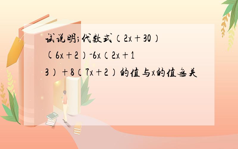 试说明；代数式（2x+30）(6x+2）-6x（2x+13）+8（7x+2）的值与x的值无关