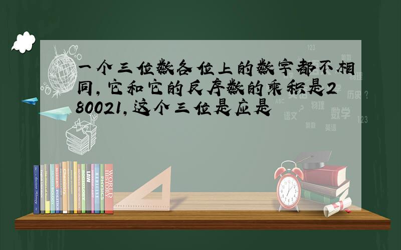 一个三位数各位上的数字都不相同,它和它的反序数的乘积是280021,这个三位是应是