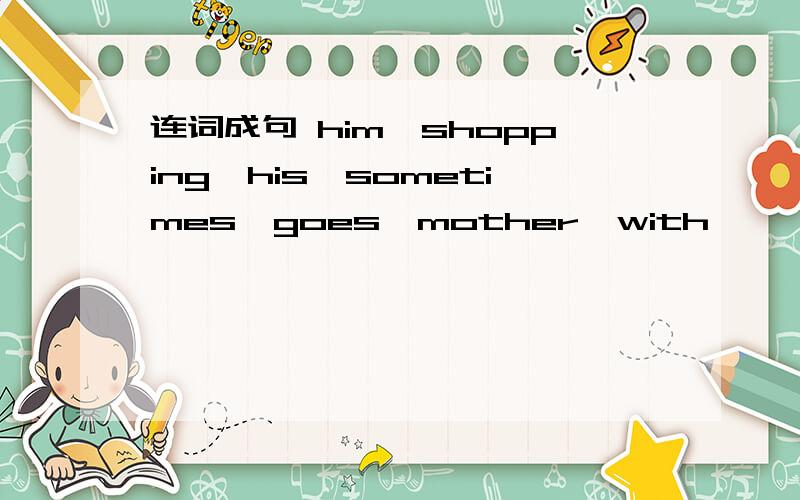 连词成句 him,shopping,his,sometimes,goes,mother,with