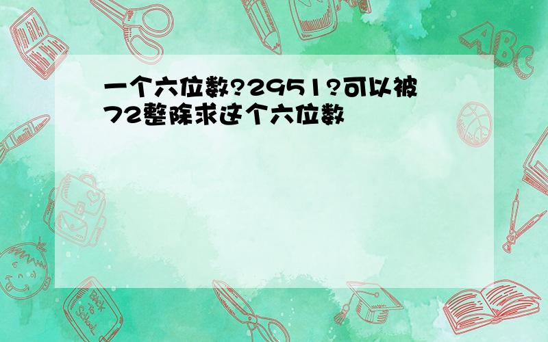 一个六位数?2951?可以被72整除求这个六位数