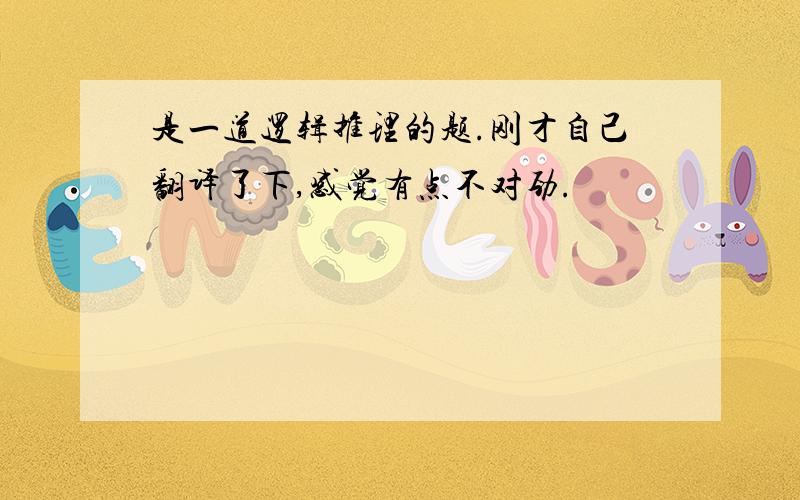 是一道逻辑推理的题.刚才自己翻译了下,感觉有点不对劲.