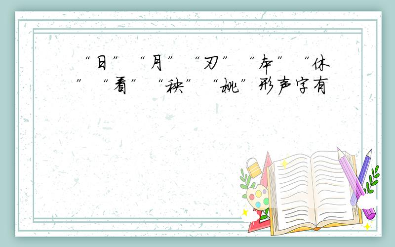 “日”“月”“刃”“本”“休”“看”“秧”“桃”形声字有