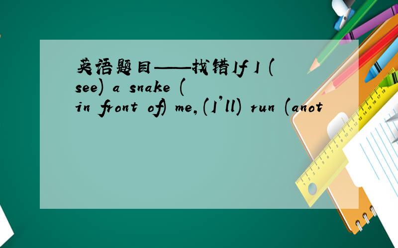 英语题目——找错If I (see) a snake (in front of) me,(I’ll) run (anot