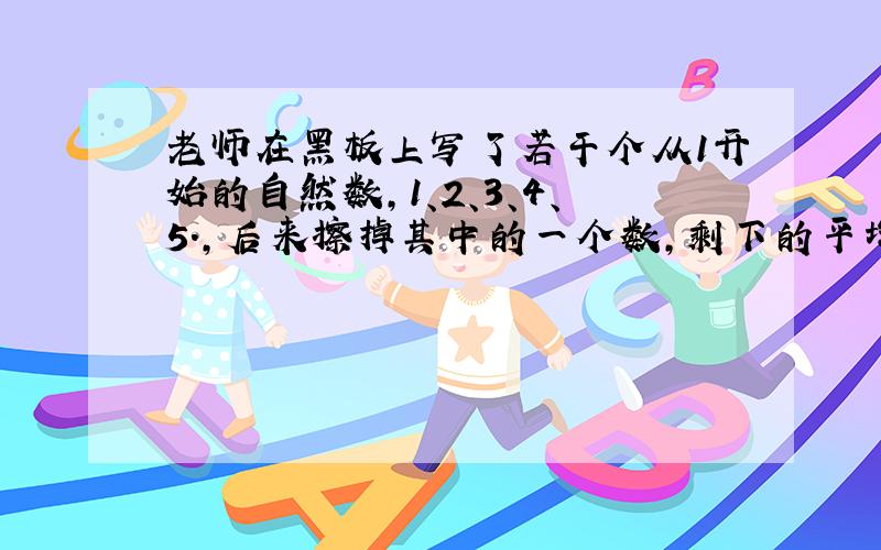 老师在黑板上写了若干个从1开始的自然数,1、2、3、4、5.,后来擦掉其中的一个数,剩下的平均数是16又五分之四,擦掉的