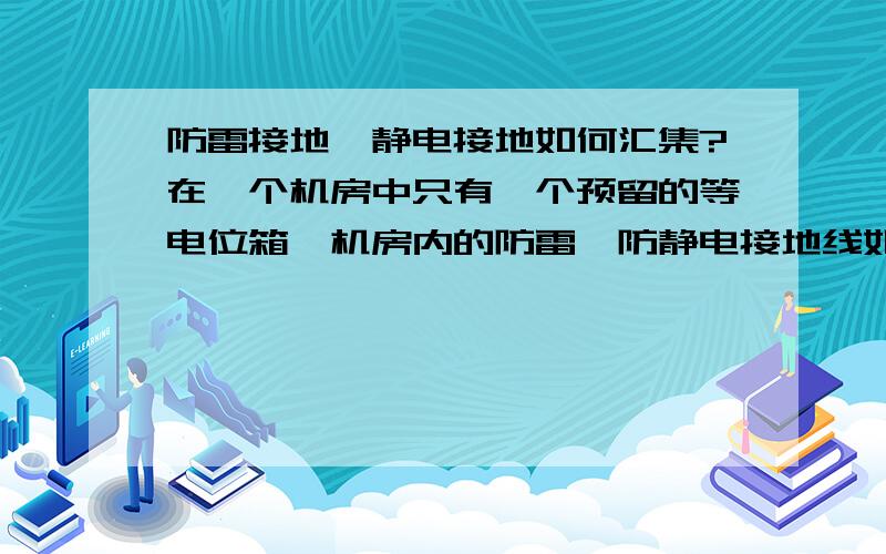 防雷接地、静电接地如何汇集?在一个机房中只有一个预留的等电位箱,机房内的防雷、防静电接地线如何连接?