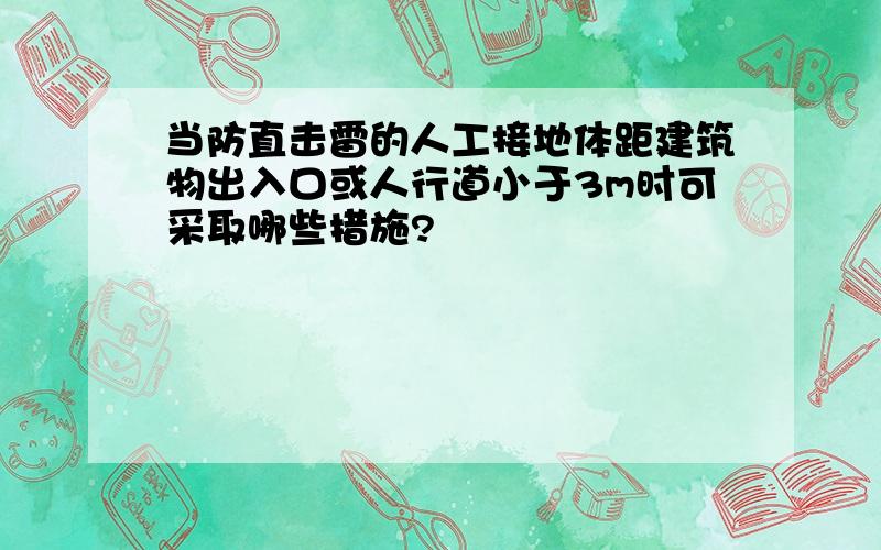 当防直击雷的人工接地体距建筑物出入口或人行道小于3m时可采取哪些措施?