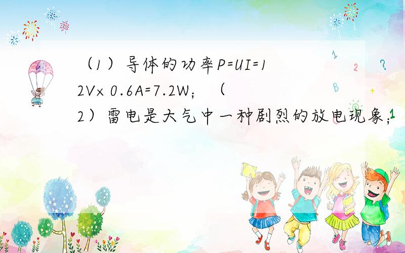 （1）导体的功率P=UI=12V×0.6A=7.2W；（2）雷电是大气中一种剧烈的放电现象；为了防雷，高大建筑