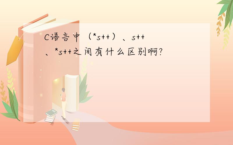 C语言中（*s++）、s++、*s++之间有什么区别啊?