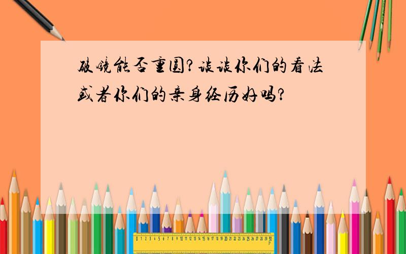 破镜能否重圆?谈谈你们的看法或者你们的亲身经历好吗?