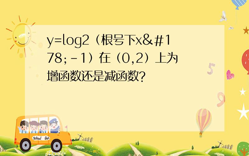 y=log2（根号下x²-1）在（0,2）上为增函数还是减函数?