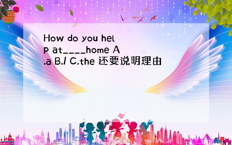 How do you help at____home A.a B./ C.the 还要说明理由