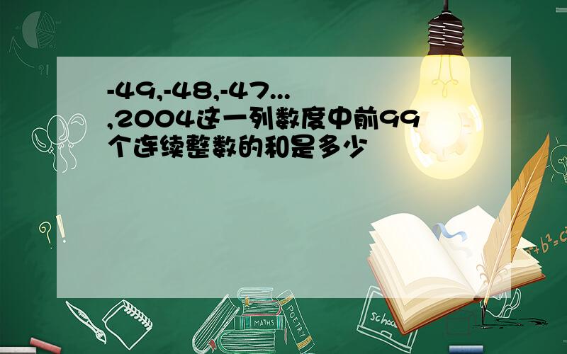 -49,-48,-47...,2004这一列数度中前99个连续整数的和是多少