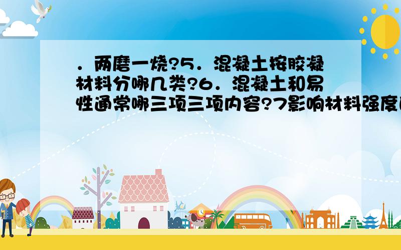 ．两磨一烧?5．混凝土按胶凝材料分哪几类?6．混凝土和易性通常哪三项三项内容?7影响材料强度的因素?