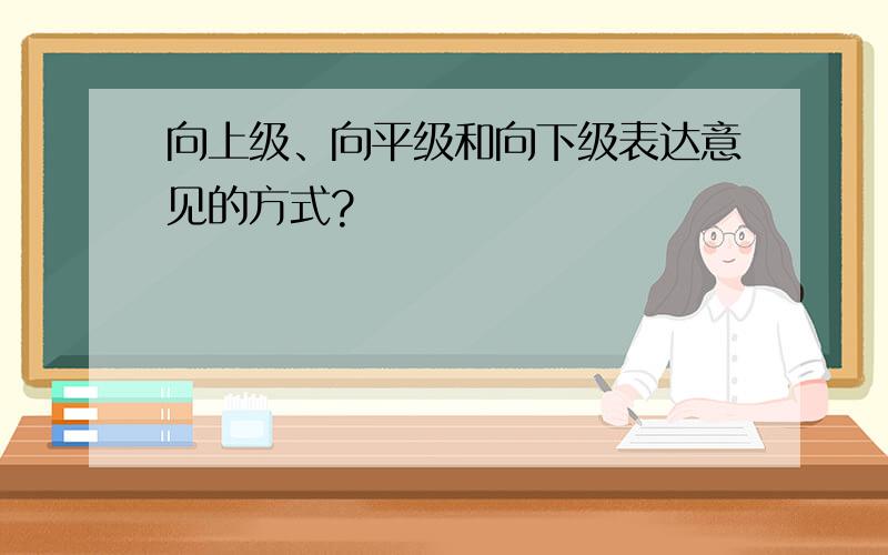 向上级、向平级和向下级表达意见的方式?