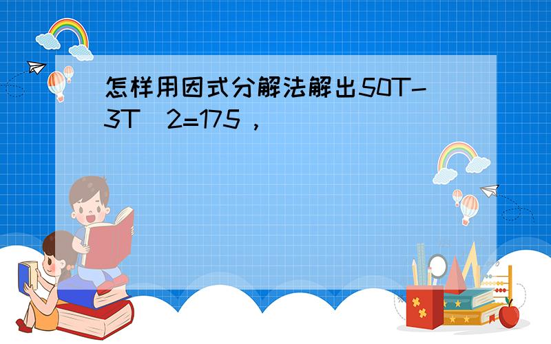 怎样用因式分解法解出50T-3T^2=175 ,