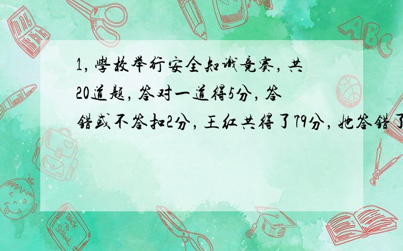 1，学校举行安全知识竞赛，共20道题，答对一道得5分，答错或不答扣2分，王红共得了79分，她答错了几道题？