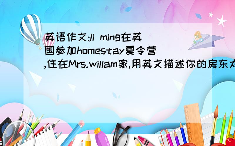 英语作文:li ming在英国参加homestay夏令营,住在Mrs.willam家,用英文描述你的房东太太(hoste