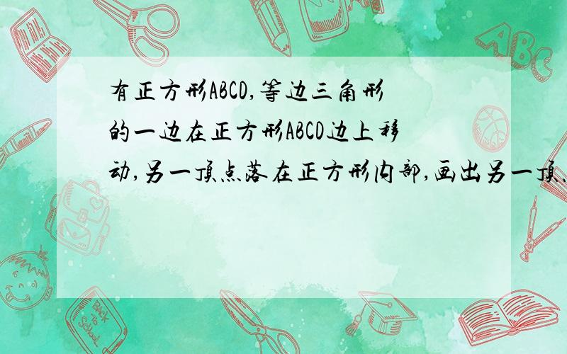 有正方形ABCD,等边三角形的一边在正方形ABCD边上移动,另一顶点落在正方形内部,画出另一顶点的运动轨迹