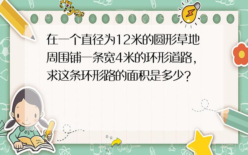 在一个直径为12米的圆形草地周围铺一条宽4米的环形道路,求这条环形路的面积是多少?