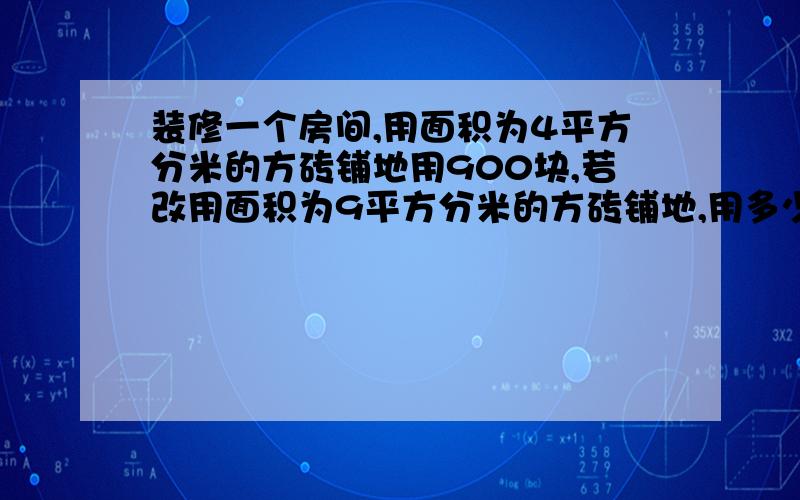 装修一个房间,用面积为4平方分米的方砖铺地用900块,若改用面积为9平方分米的方砖铺地,用多少?用比例解