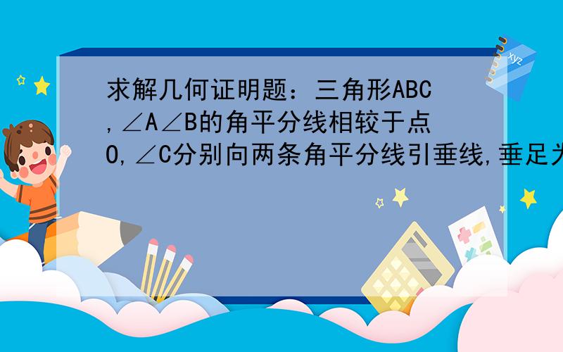 求解几何证明题：三角形ABC,∠A∠B的角平分线相较于点O,∠C分别向两条角平分线引垂线,垂足为M、N,求证MN平行AB