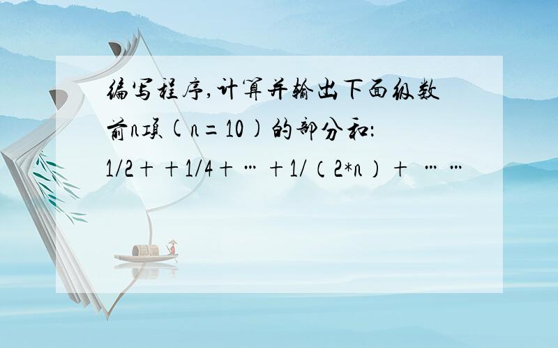 编写程序,计算并输出下面级数前n项(n=10)的部分和：1/2++1/4+…+1/（2*n）+ ……