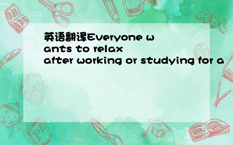 英语翻译Everyone wants to relax after working or studying for a