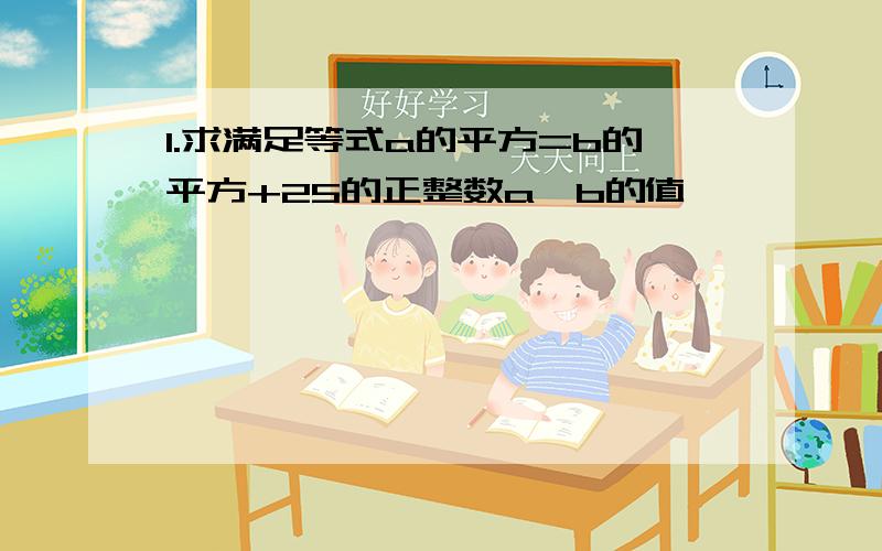 1.求满足等式a的平方=b的平方+25的正整数a,b的值