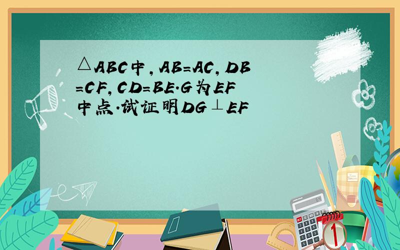 △ABC中,AB=AC,DB=CF,CD=BE.G为EF中点.试证明DG⊥EF