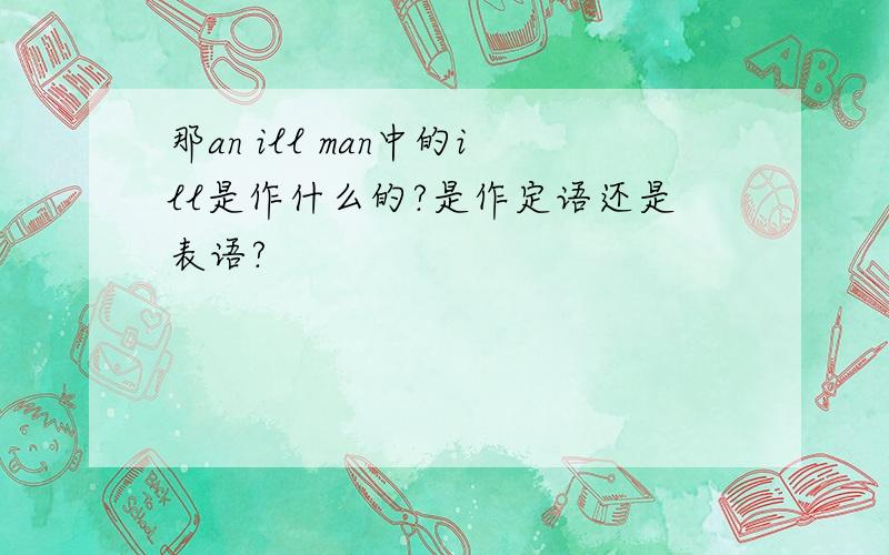 那an ill man中的ill是作什么的?是作定语还是表语?