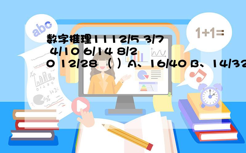 数字推理1112/5 3/7 4/10 6/14 8/20 12/28 （ ）A、16/40 B、14/32 C、20/