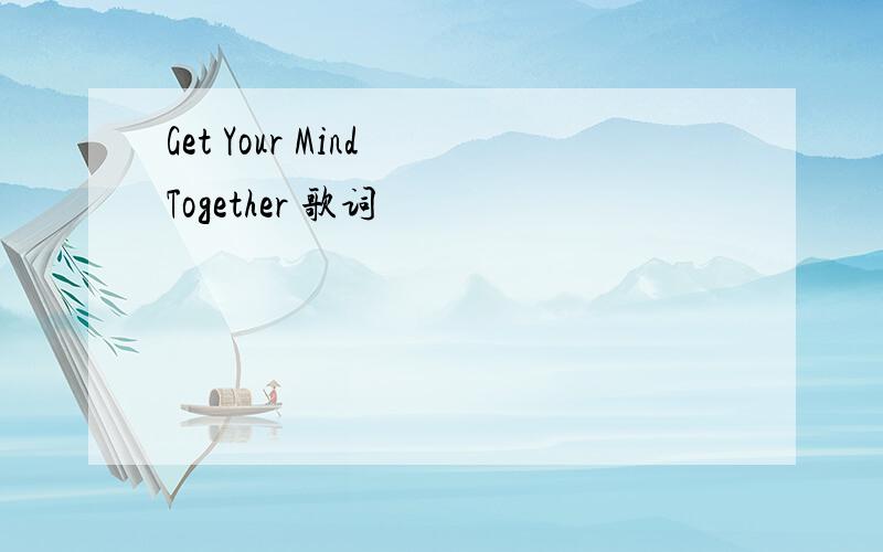 Get Your Mind Together 歌词