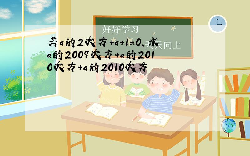 若a的2次方+a+1=0,求a的2009次方+a的2010次方+a的2010次方