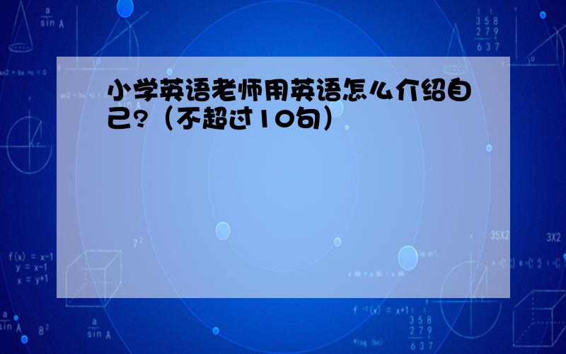 小学英语老师用英语怎么介绍自己?（不超过10句）