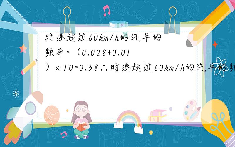 时速超过60km/h的汽车的频率=（0.028+0.01）×10=0.38∴时速超过60km/h的汽车的频数=