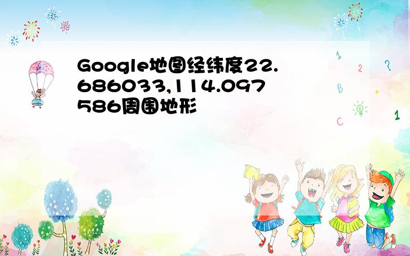 Google地图经纬度22.686033,114.097586周围地形