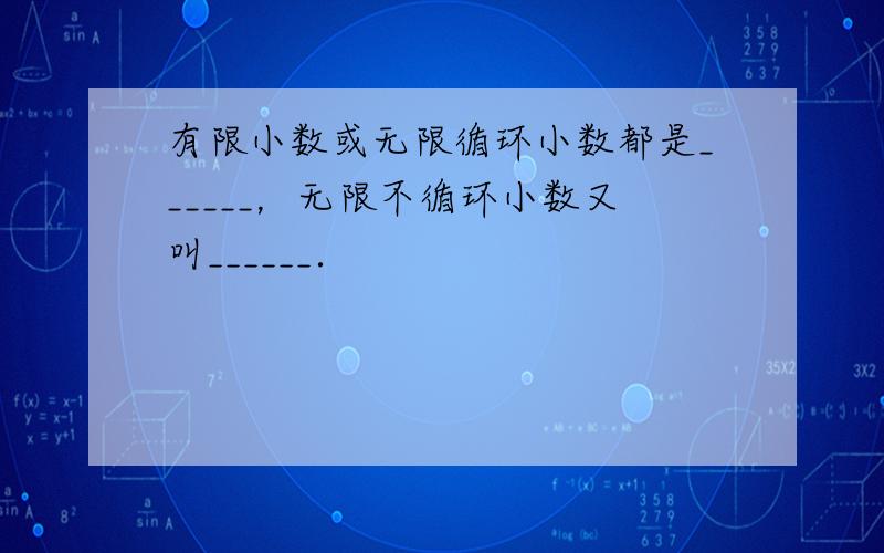 有限小数或无限循环小数都是______，无限不循环小数又叫______．