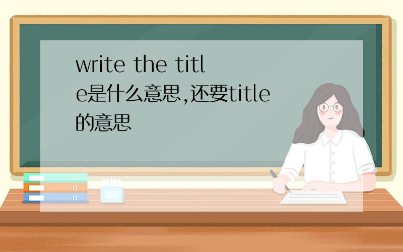 write the title是什么意思,还要title的意思