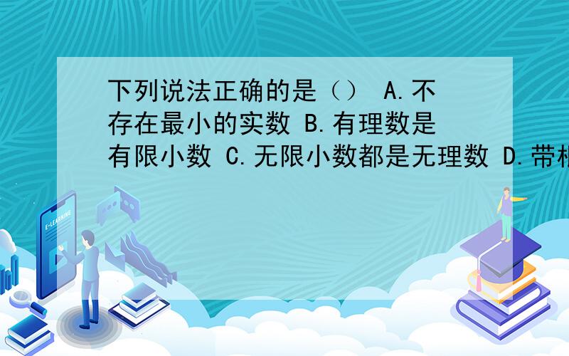 下列说法正确的是（） A.不存在最小的实数 B.有理数是有限小数 C.无限小数都是无理数 D.带根