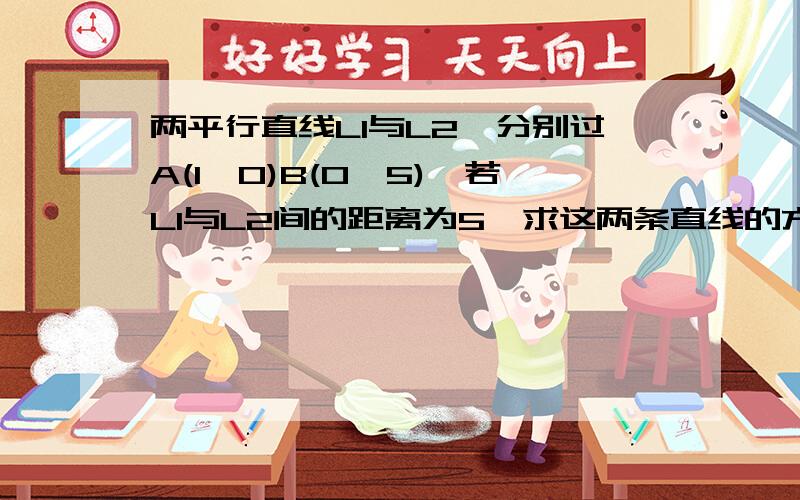 两平行直线L1与L2,分别过A(1,0)B(0,5),若L1与L2间的距离为5,求这两条直线的方程?