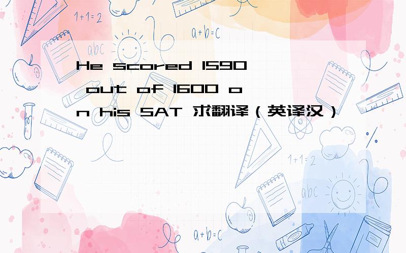 He scored 1590 out of 1600 on his SAT 求翻译（英译汉）