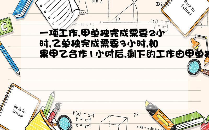 一项工作,甲单独完成需要2小时,乙单独完成需要3小时,如果甲乙合作1小时后,剩下的工作由甲单独完成需要几小时?【用一元一