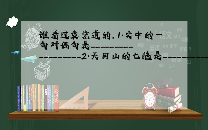 谁看过袁宏道的,1.文中的一句对偶句是__________________2.天目山的七绝是______________