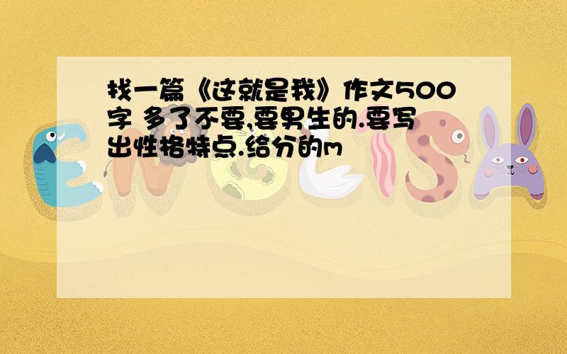 找一篇《这就是我》作文500字 多了不要,要男生的.要写出性格特点.给分的m