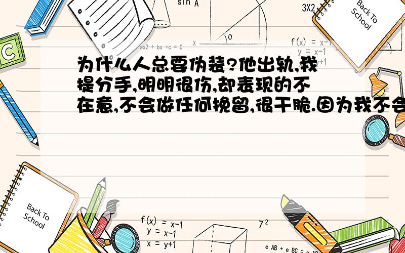 为什么人总要伪装?他出轨,我提分手,明明很伤,却表现的不在意,不会做任何挽留,很干脆.因为我不会在任何人面前示弱,懂事之