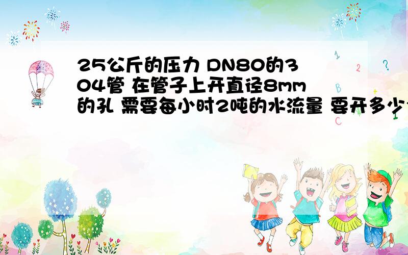 25公斤的压力 DN80的304管 在管子上开直径8mm的孔 需要每小时2吨的水流量 要开多少个孔