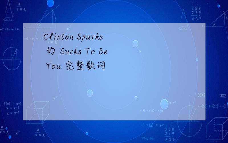 Clinton Sparks 的 Sucks To Be You 完整歌词