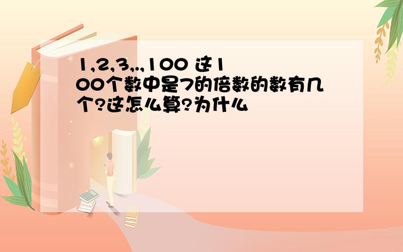 1,2,3,.,100 这100个数中是7的倍数的数有几个?这怎么算?为什么